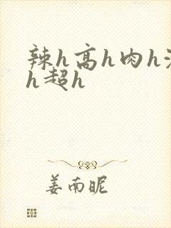 辣h高h肉h激h超h