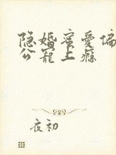 隐婚蜜爱偏执老公宠上瘾