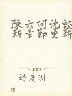 陈六何沈轻舞最新章节更新最新章节笔趣阁