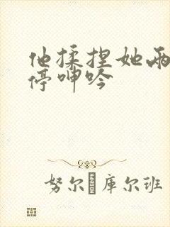 他揉捏她两侧不停呻吟