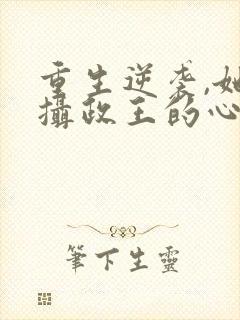 重生逆袭,她成摄政王的心尖宠全文阅读