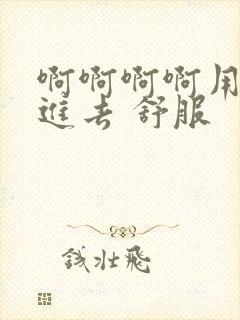 啊啊啊啊用力插进去 舒服