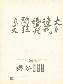 《闪婚后大叔每天狂宠我》