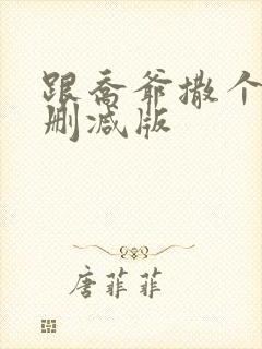 跟乔爷撒个娇未删减版