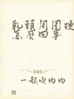 乳头周围硬硬的怎么回事