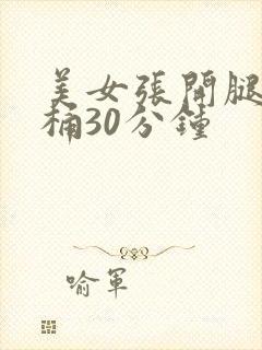 美女张开腿让我桶30分钟