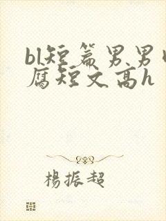 bl短篇男男肉腐短文高h