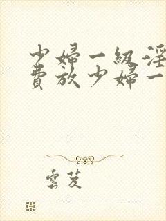 少妇一级淫片免费放少妇一级