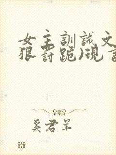 女主训诫文(超狠罚跪)现言