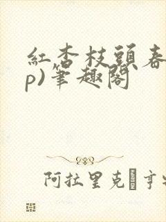 红杏枝头春(np)笔趣阁