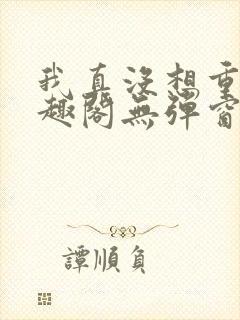 我真没想重生笔趣阁无弹窗