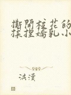 撕开校花的乳罩揉捏娇乳小说