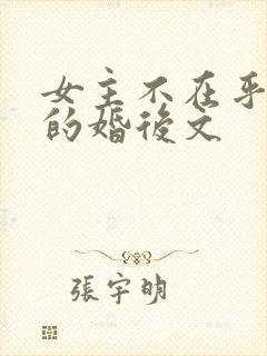 女主不在乎男主的婚后文