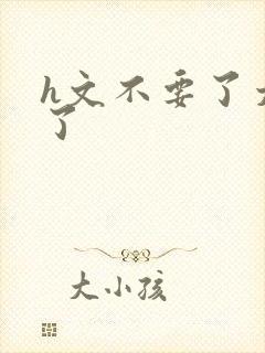 h文不要了太大了