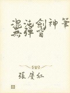 混沌剑神笔趣阁无弹窗