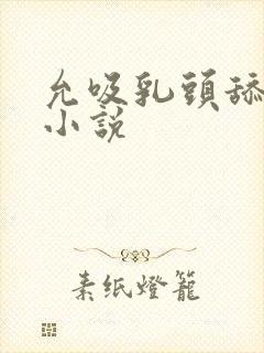 允吸乳头舔阴蒂小说