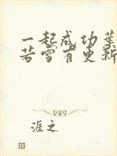 一起成功叶凡唐若雪有更新