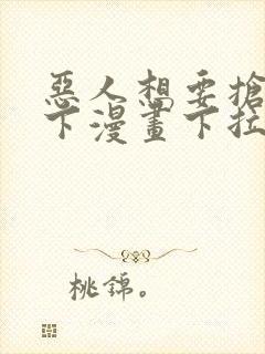 恶人想要抢救一下漫画下拉式免费观看