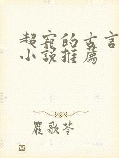 超宠的古言穿越小说推荐