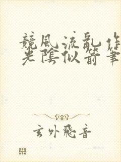 竞风流乱作一团光阴似箭笔趣阁相似