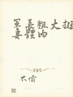 军长粗大挺进娇妻体内