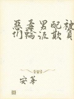 恶毒男配被主角们轮流欺负后小说叫