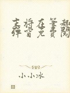 末将在笔趣阁无弹窗免费阅读