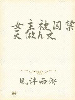 女主被囚禁被天天做h文封面