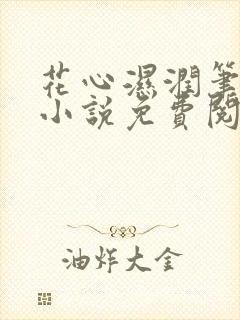 花心湿润笔趣阁小说免费阅读