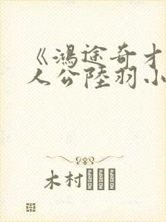 《鸿途奇才》主人公陆羽小说