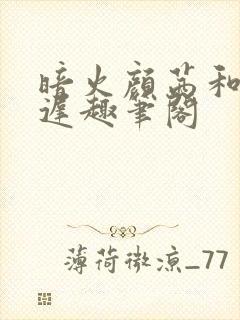 暗火颜茜和颜栖迟趣笔阁