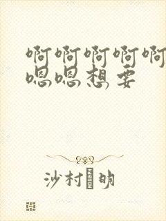 啊啊啊啊啊啊嗯嗯嗯想要