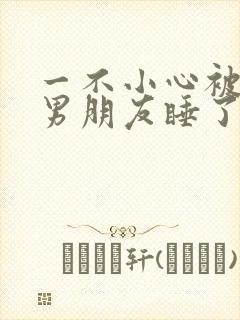 一不小心被室友男朋友睡了之后小说封面