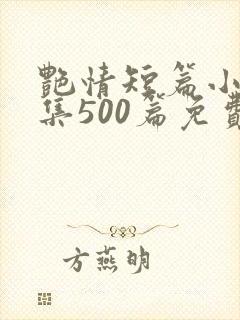 艳情短篇小说合集500篇免费阅读