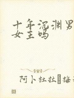 十年沉渊男主爱女主吗