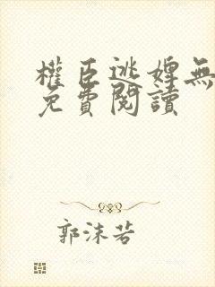 权臣逃婢无错版免费阅读