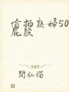 偷拍熟妇50大屁股