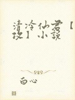 清冷仙君【丑/攻】小说
