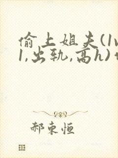 偷上姐夫(1v1,出轨,高h)作者:椰梨撞奶