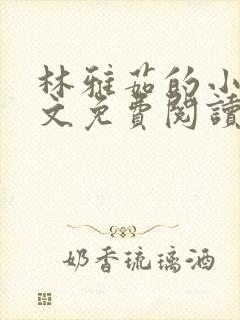 林雅茹的小说全文免费阅读无弹窗