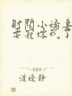 财阀小娇妻叔你要宠坏我了完整版