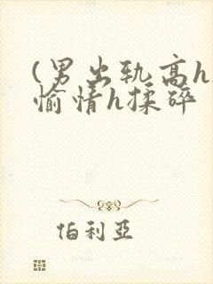 (男出轨高h)愉情h揉碎