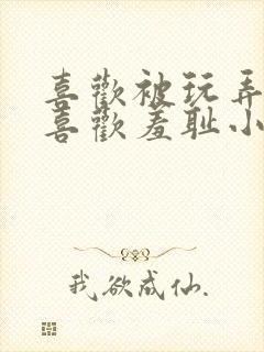 喜欢被玩弄调教喜欢羞耻小说封面