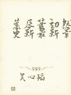 叶辰萧初然刚刚更新最新章节小说封面