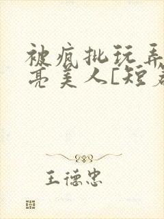 被疯批玩弄的漂亮美人[短篇合集by阿