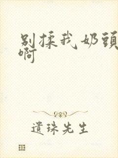 别揉我奶头嗯～啊