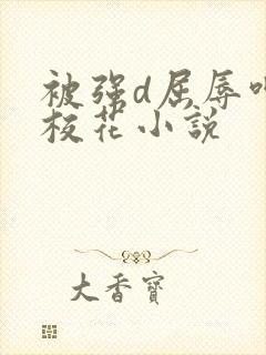 被强d屈辱呻吟校花小说