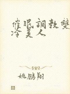 催眠调教双性清冷美人