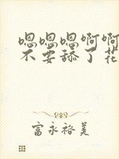 嗯嗯嗯啊啊啊啊不要舔了花心