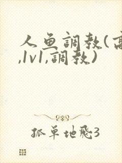 人鱼调教(高h,1v1,调教)